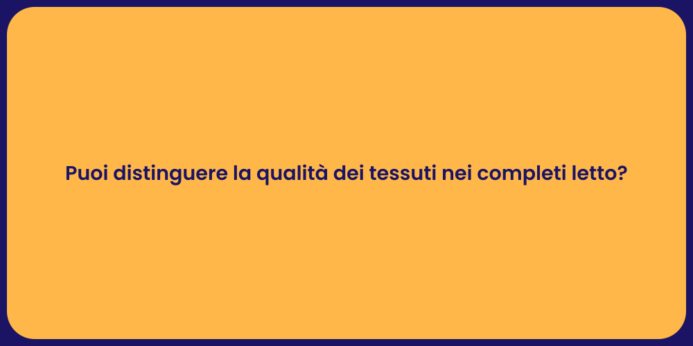 Puoi distinguere la qualità dei tessuti nei completi letto?