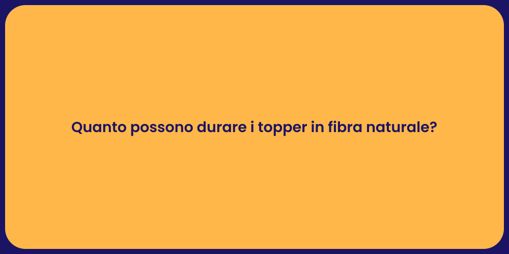 Quanto possono durare i topper in fibra naturale?