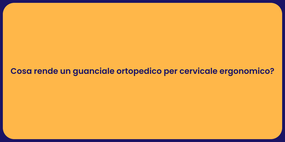 Cosa rende un guanciale ortopedico per cervicale ergonomico?