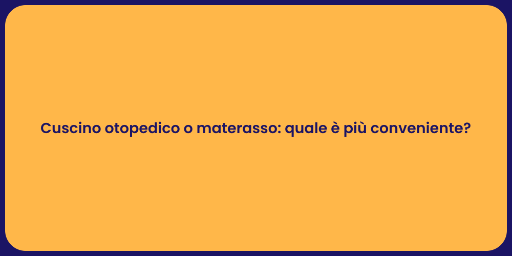 Cuscino otopedico o materasso: quale è più conveniente?