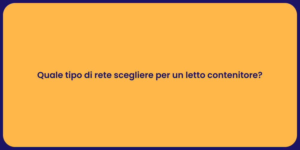 Quale tipo di rete scegliere per un letto contenitore?