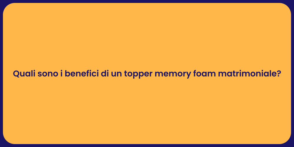 Quali sono i benefici di un topper memory foam matrimoniale?