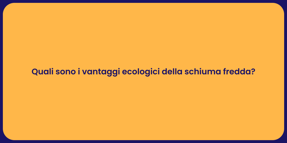 Quali sono i vantaggi ecologici della schiuma fredda?