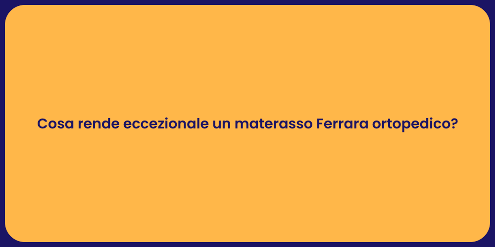 Cosa rende eccezionale un materasso Ferrara ortopedico?