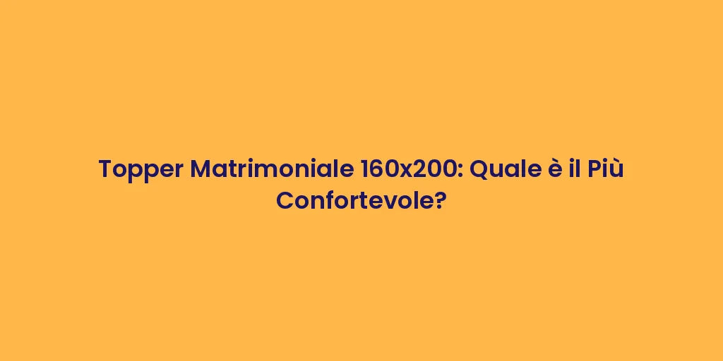 Topper Matrimoniale 160x200: Quale è il Più Confortevole?