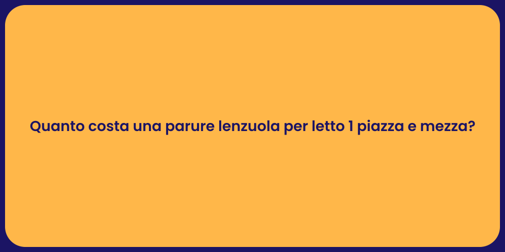 Quanto costa una parure lenzuola per letto 1 piazza e mezza?