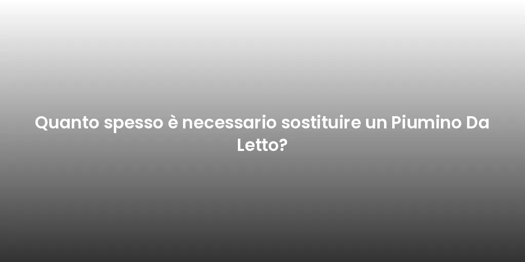 Quanto spesso è necessario sostituire un Piumino Da Letto?