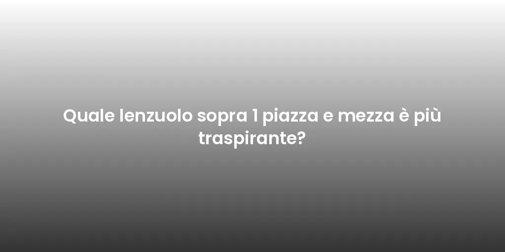 Quale lenzuolo sopra 1 piazza e mezza è più traspirante?