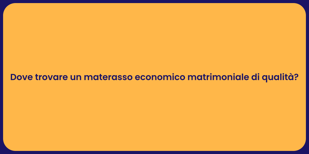 Dove trovare un materasso economico matrimoniale di qualità?