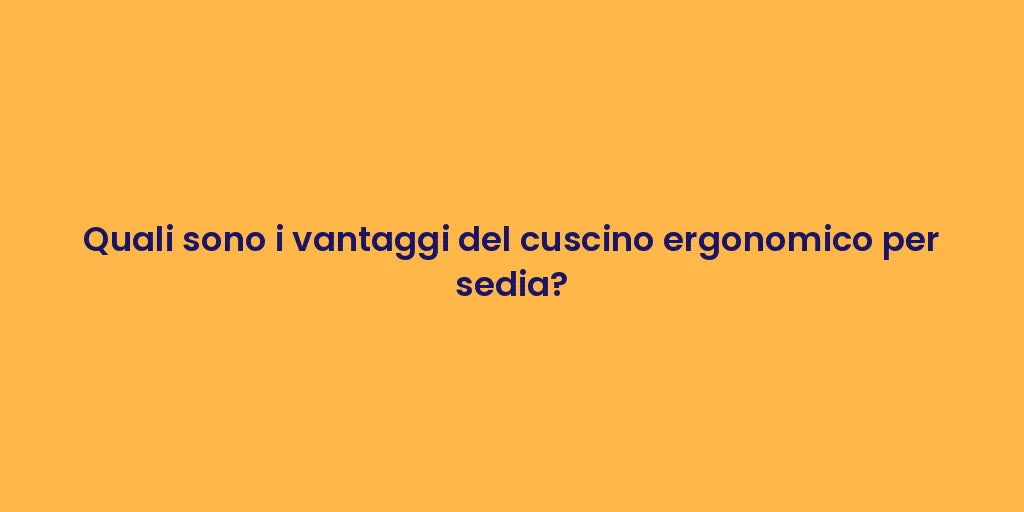 Quali sono i vantaggi del cuscino ergonomico per sedia?