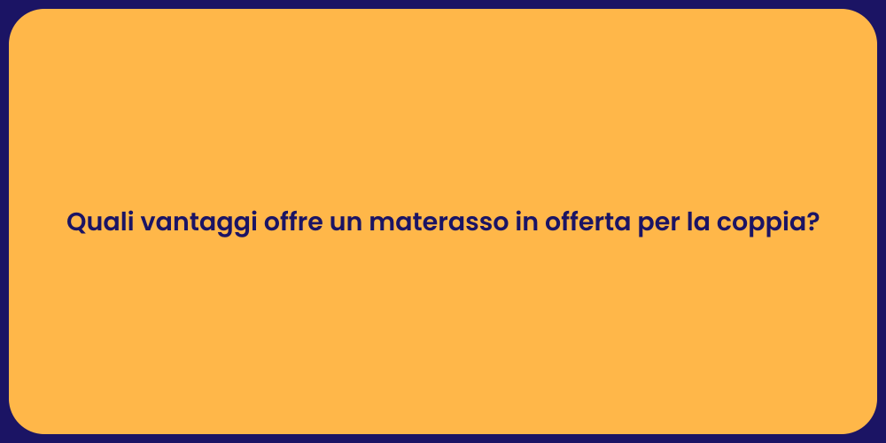 Quali vantaggi offre un materasso in offerta per la coppia?