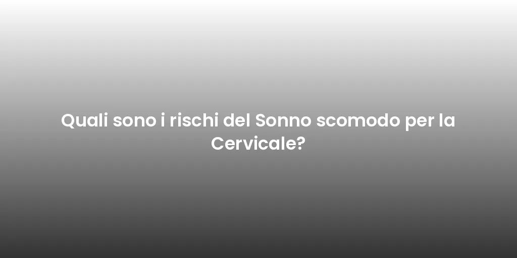 Quali sono i rischi del Sonno scomodo per la Cervicale?