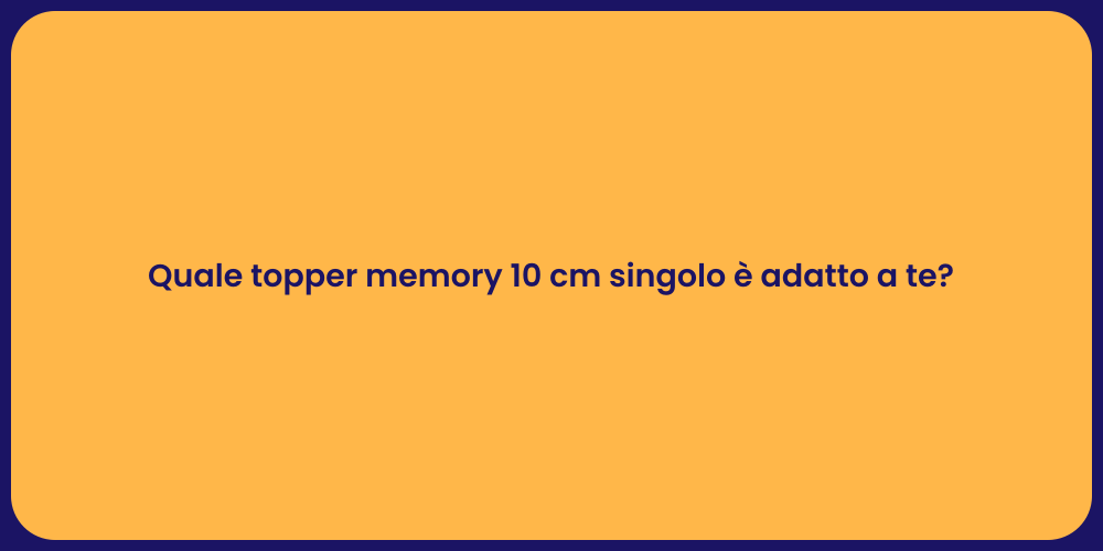 Quale topper memory 10 cm singolo è adatto a te?