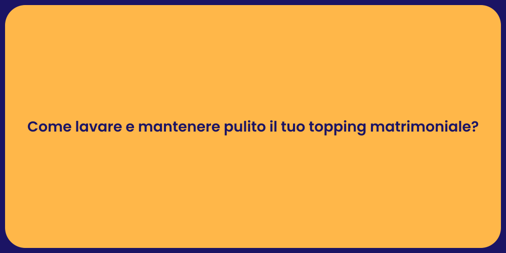 Come lavare e mantenere pulito il tuo topping matrimoniale?