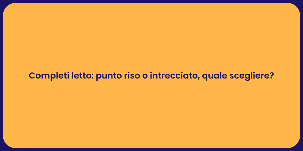 Completi letto: punto riso o intrecciato, quale scegliere?