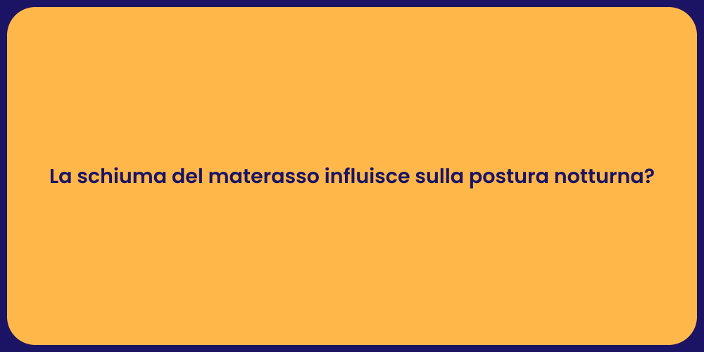 La schiuma del materasso influisce sulla postura notturna?