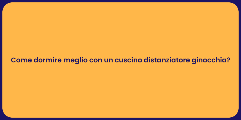 Come dormire meglio con un cuscino distanziatore ginocchia?