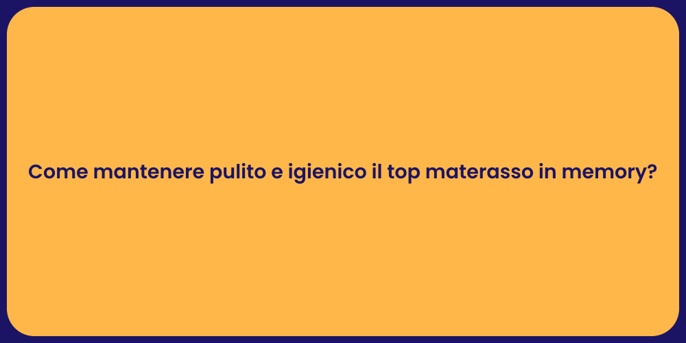 Come mantenere pulito e igienico il top materasso in memory?