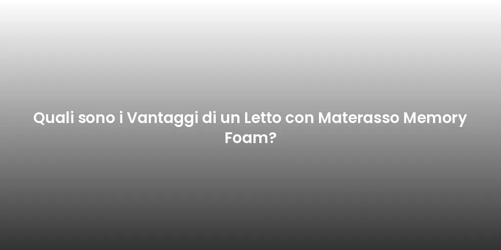Quali sono i Vantaggi di un Letto con Materasso Memory Foam?