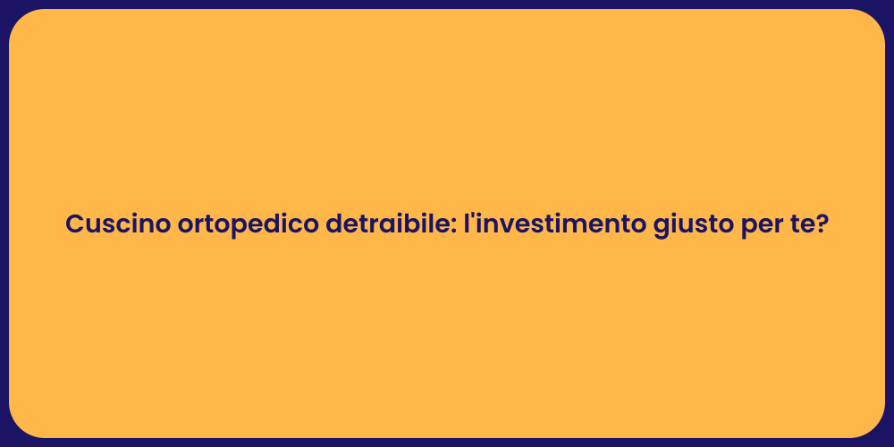 Cuscino ortopedico detraibile: l'investimento giusto per te?