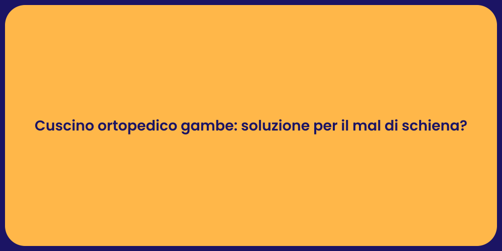 Cuscino ortopedico gambe: soluzione per il mal di schiena?