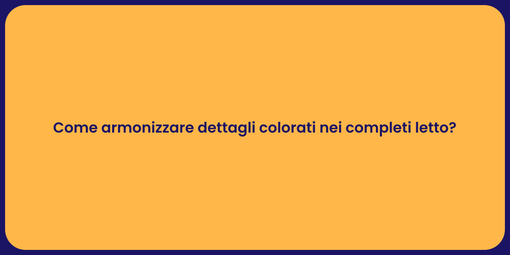 Come armonizzare dettagli colorati nei completi letto?