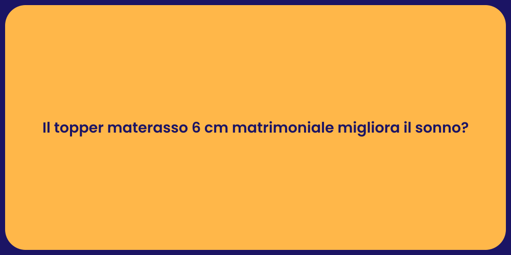 Il topper materasso 6 cm matrimoniale migliora il sonno?