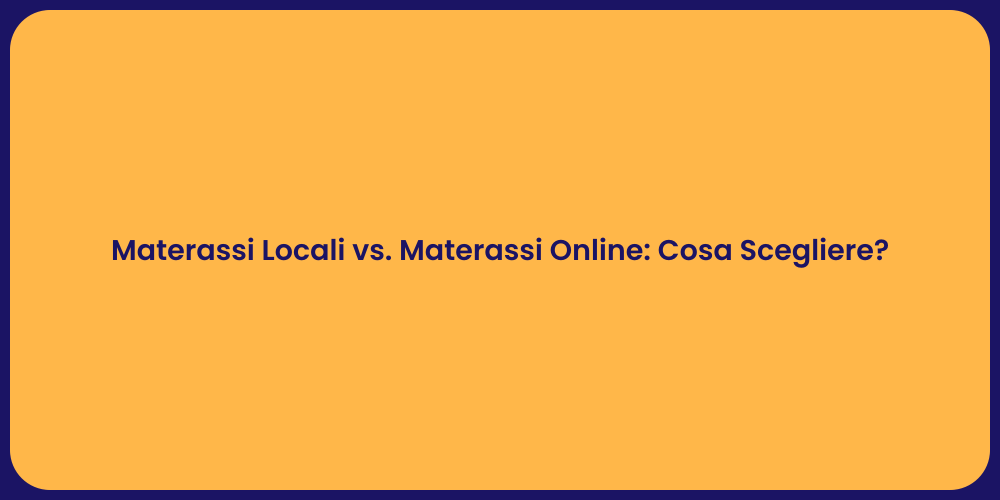 Materassi Locali vs. Materassi Online: Cosa Scegliere?