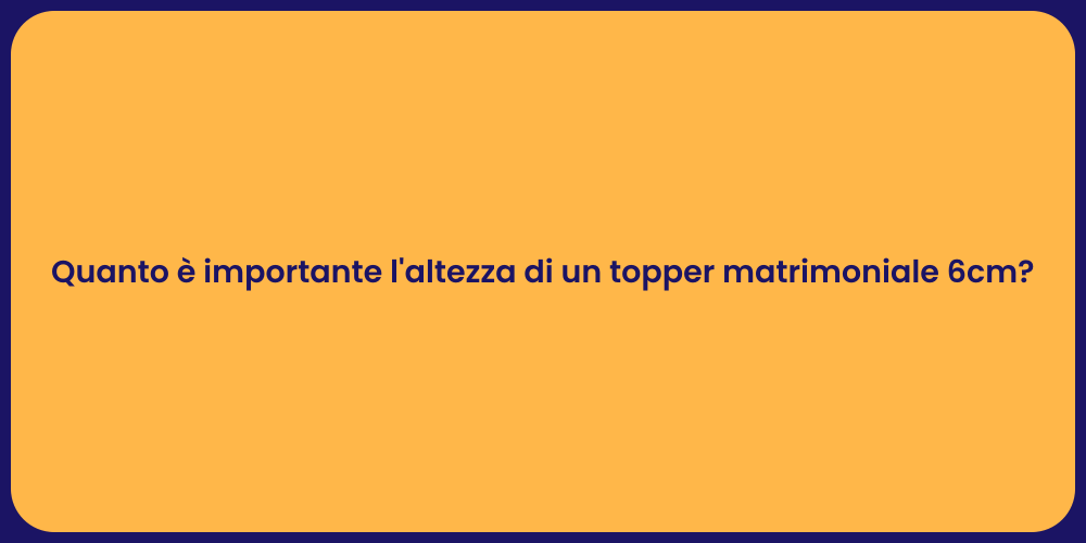 Quanto è importante l'altezza di un topper matrimoniale 6cm?