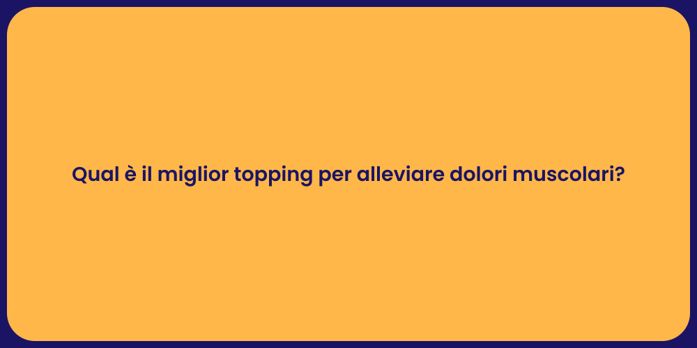 Qual è il miglior topping per alleviare dolori muscolari?