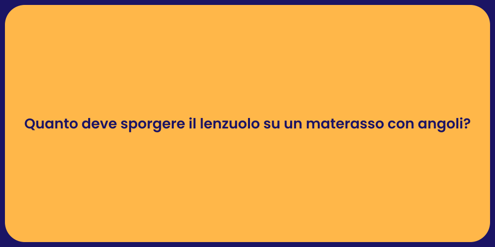 Quanto deve sporgere il lenzuolo su un materasso con angoli?
