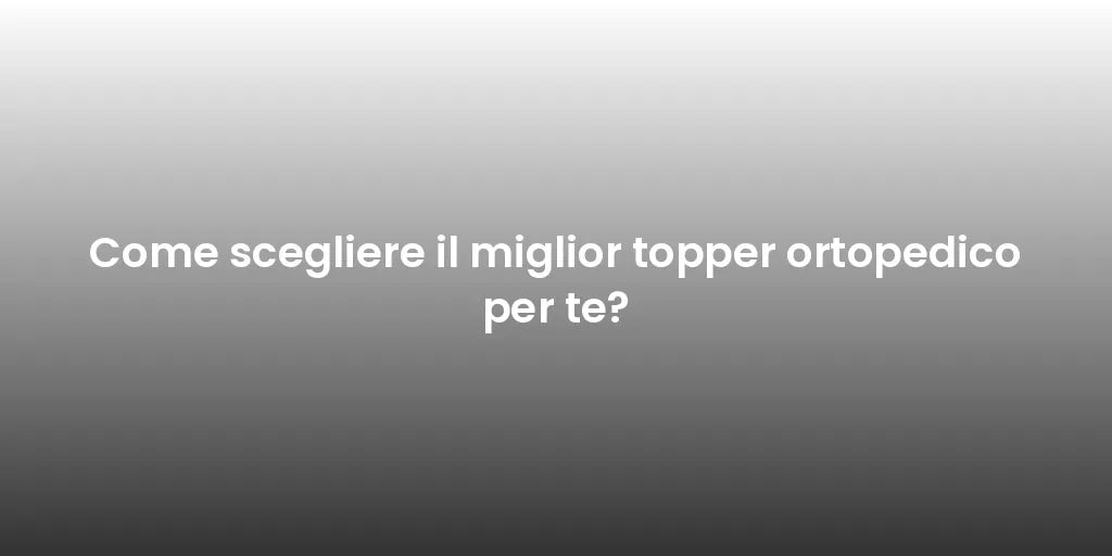 Come scegliere il miglior topper ortopedico per te?
