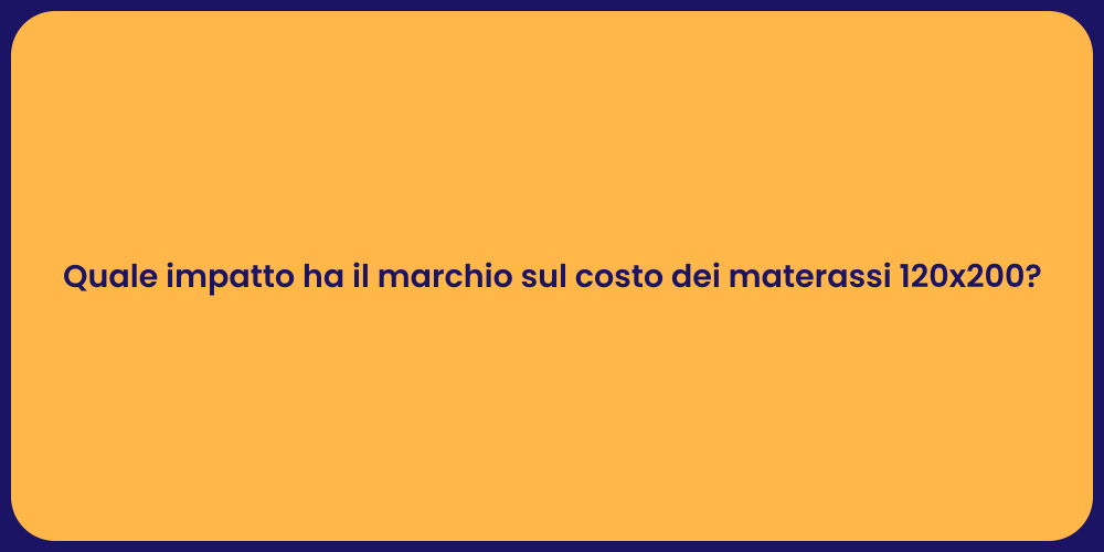 Quale impatto ha il marchio sul costo dei materassi 120x200?