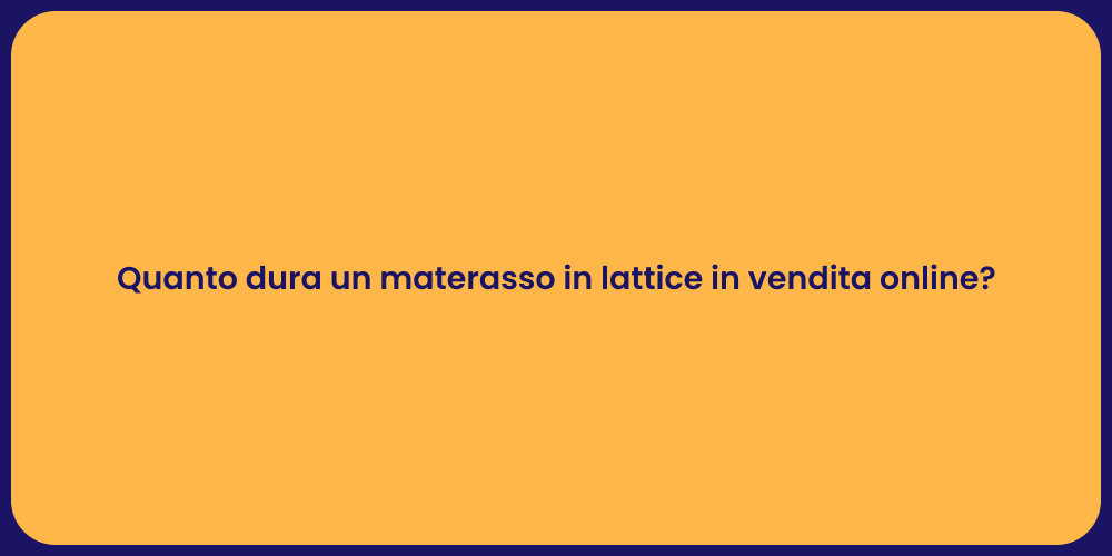 Quanto dura un materasso in lattice in vendita online?