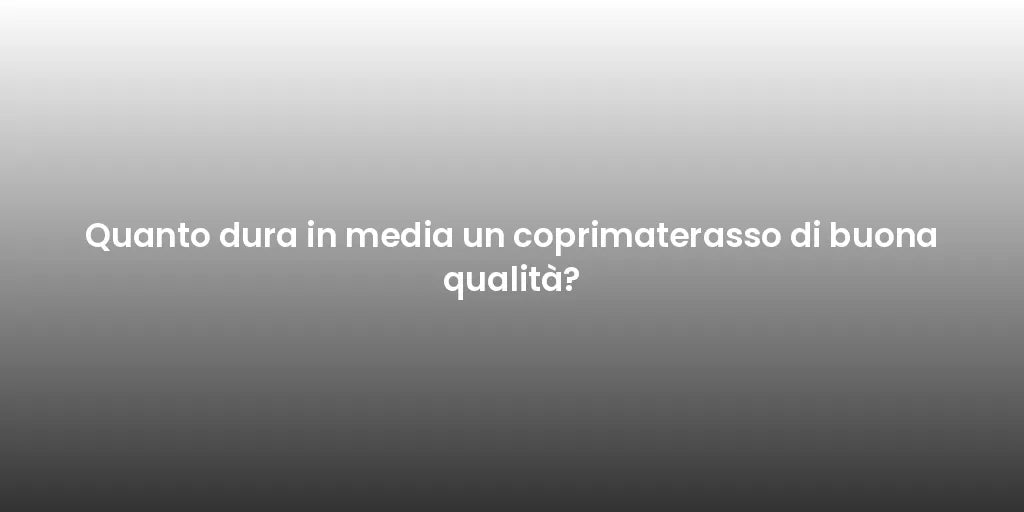 Quanto dura in media un coprimaterasso di buona qualità?