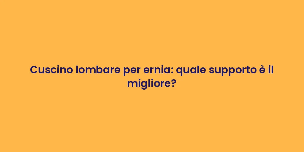 Cuscino lombare per ernia: quale supporto è il migliore?