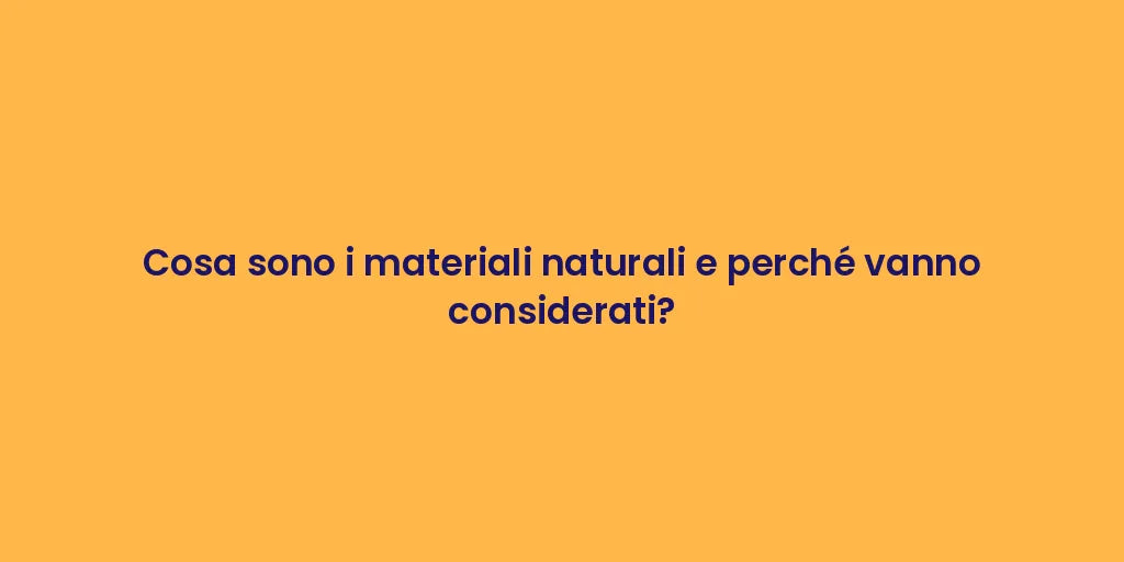 Cosa sono i materiali naturali e perché vanno considerati?