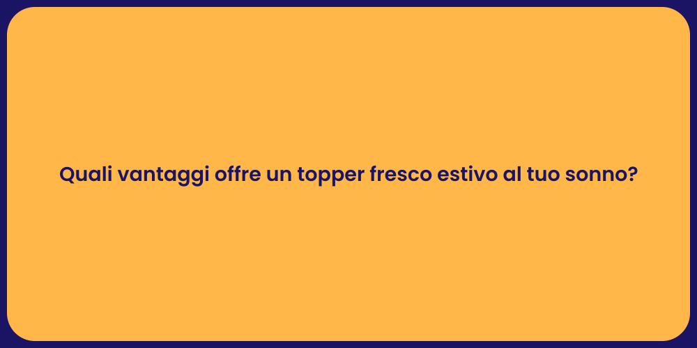 Quali vantaggi offre un topper fresco estivo al tuo sonno?