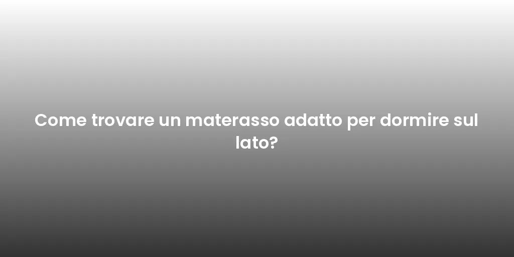 Come trovare un materasso adatto per dormire sul lato?