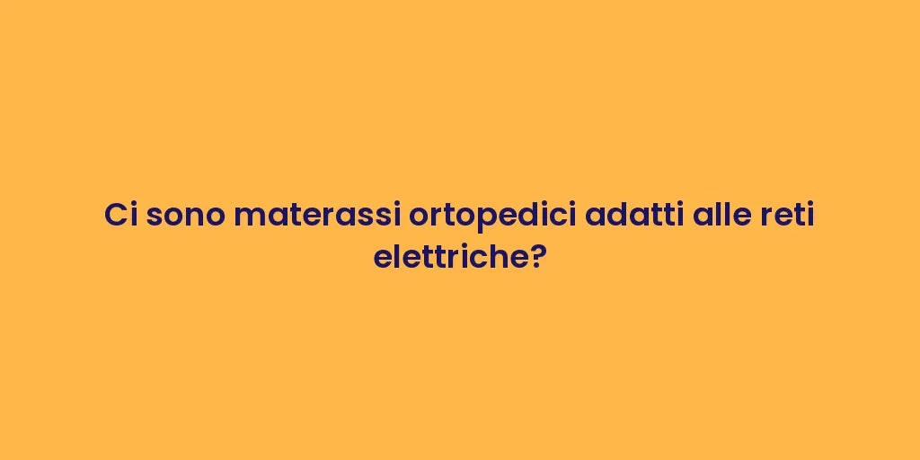 Ci sono materassi ortopedici adatti alle reti elettriche?