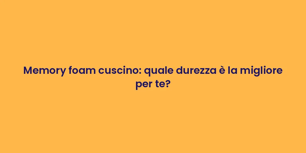 Memory foam cuscino: quale durezza è la migliore per te?