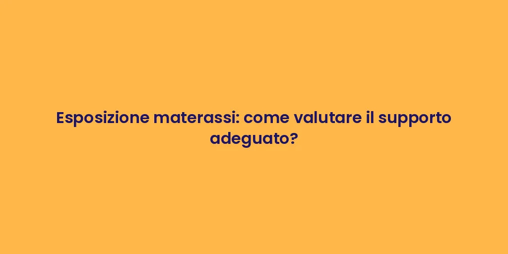 Esposizione materassi: come valutare il supporto adeguato?