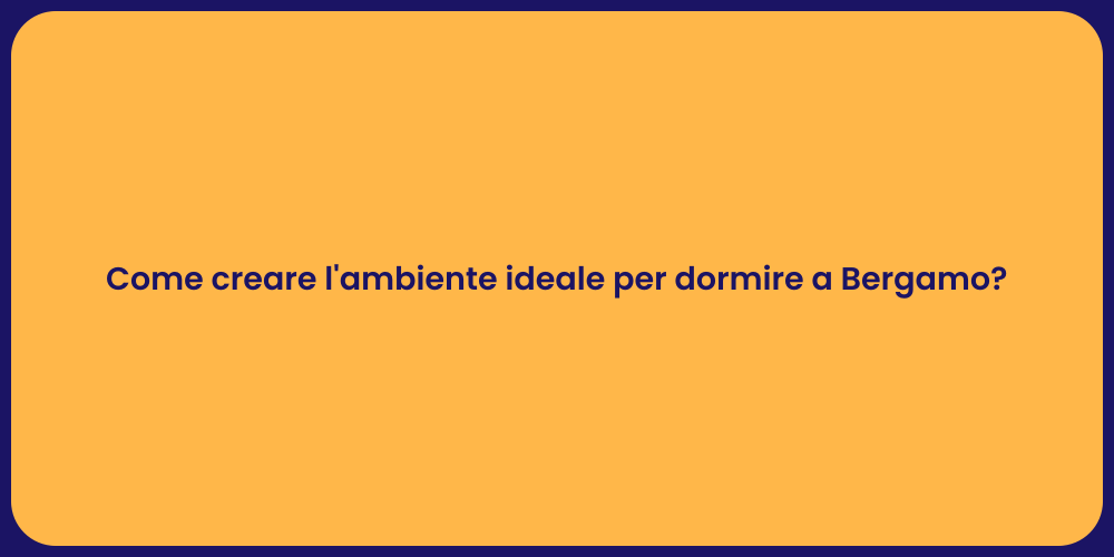 Come creare l'ambiente ideale per dormire a Bergamo?