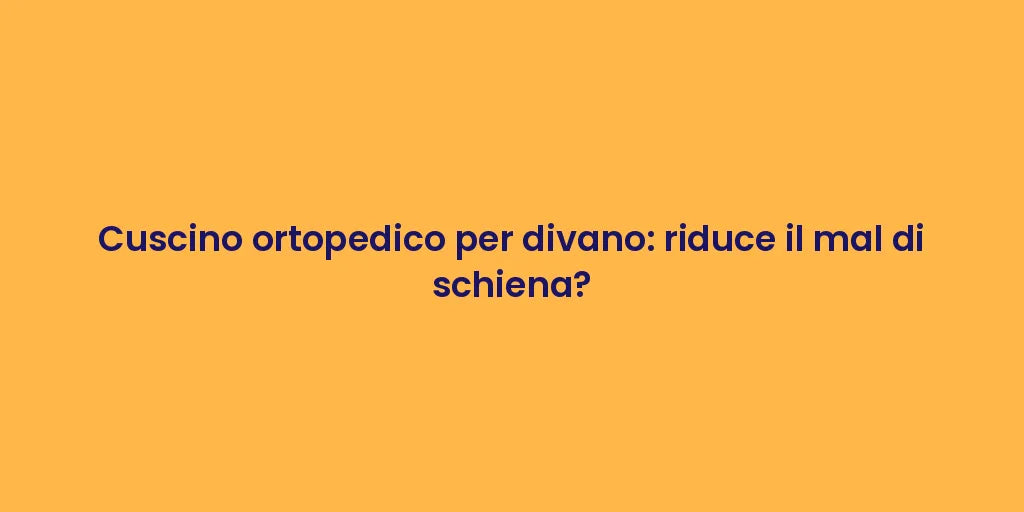 Cuscino ortopedico per divano: riduce il mal di schiena?