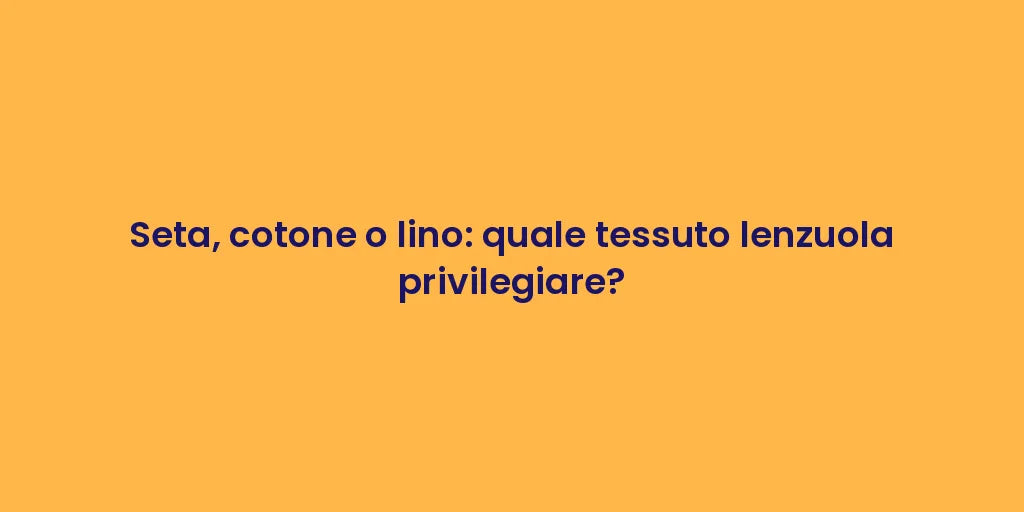Seta, cotone o lino: quale tessuto lenzuola privilegiare?