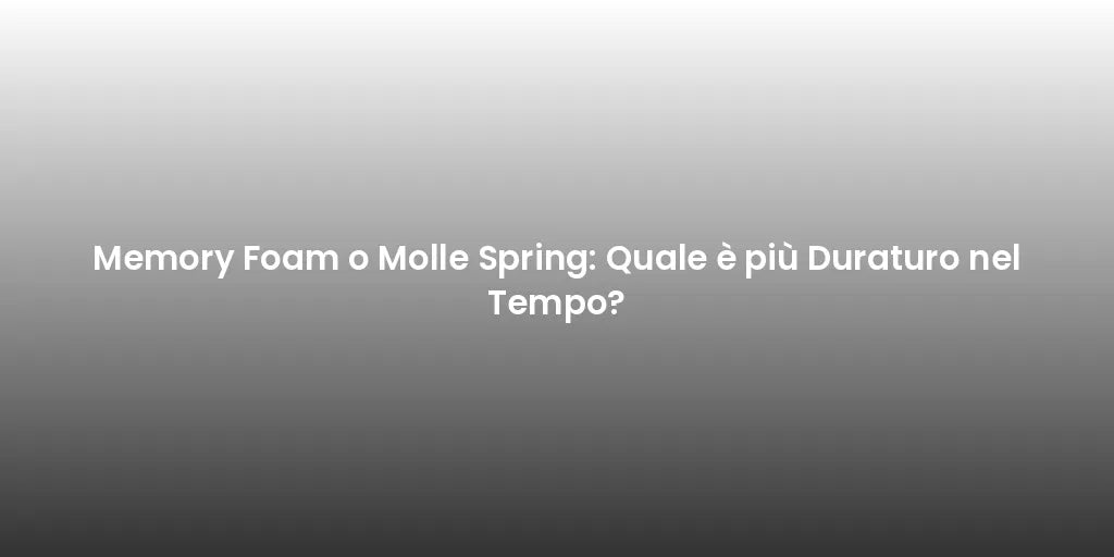 Memory Foam o Molle Spring: Quale è più Duraturo nel Tempo?
