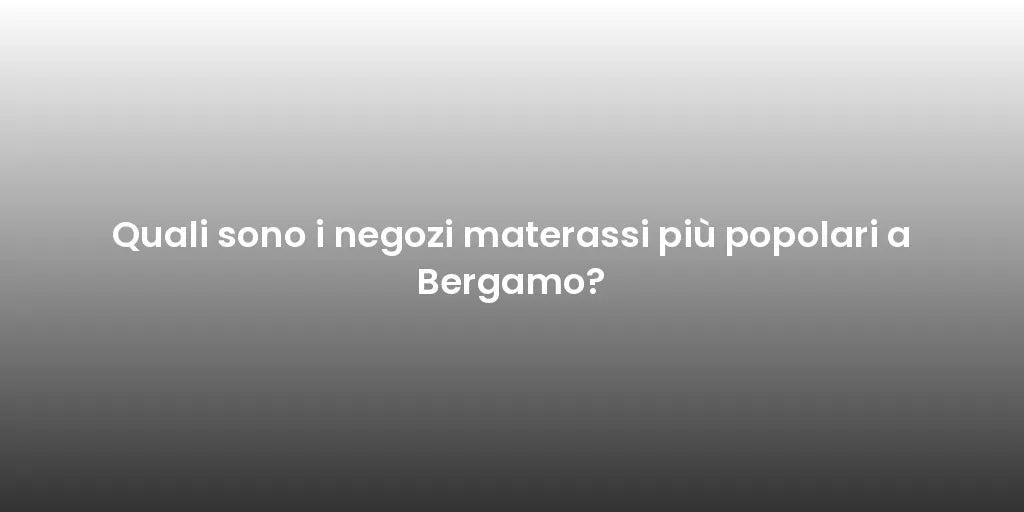 Quali sono i negozi materassi più popolari a Bergamo?