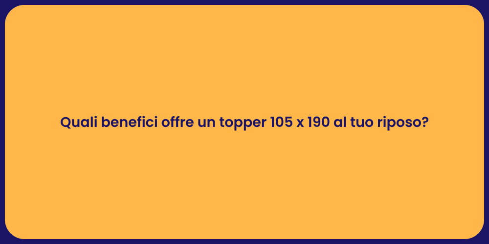 Quali benefici offre un topper 105 x 190 al tuo riposo?