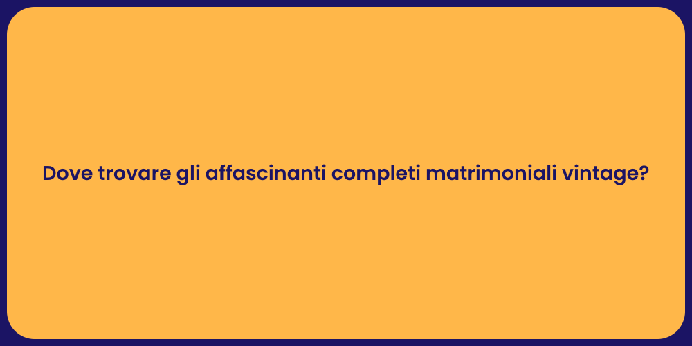 Dove trovare gli affascinanti completi matrimoniali vintage?