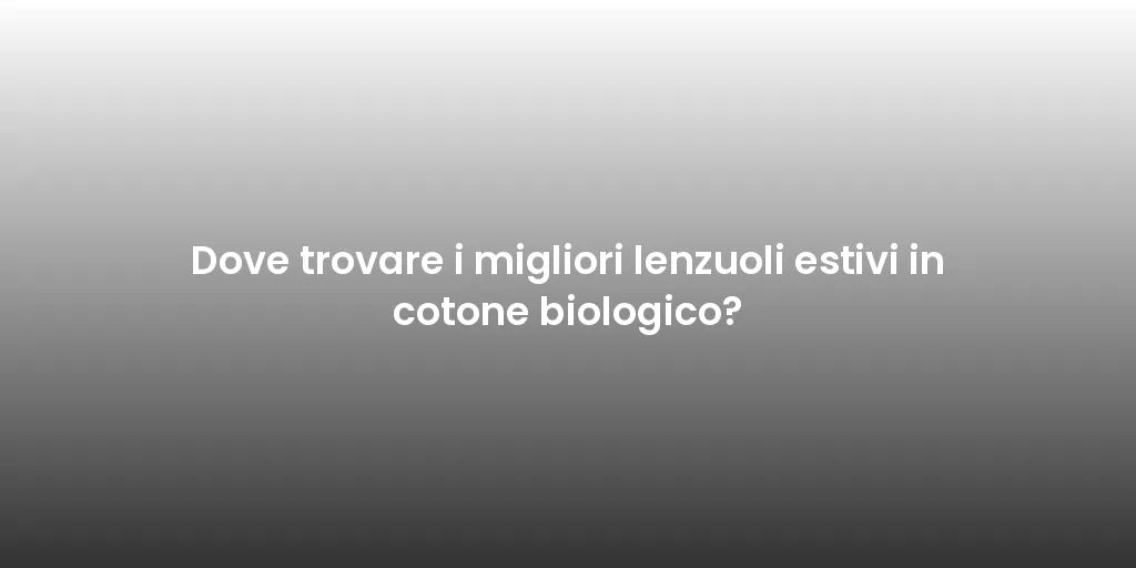 Dove trovare i migliori lenzuoli estivi in cotone biologico?